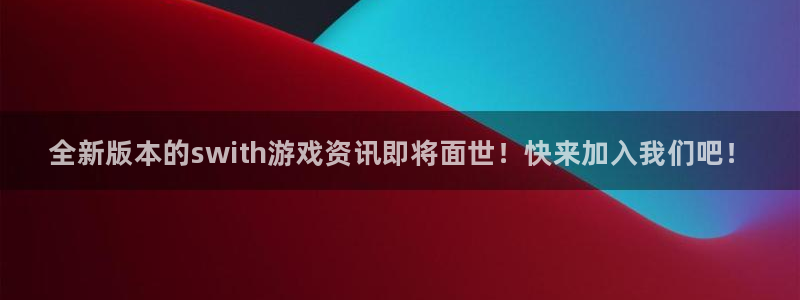 蓝冠娱乐注册网站：全新版本的swith游戏资讯即将面世！快来
