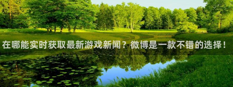 蓝冠娱乐4主管：在哪能实时获取最新游戏新闻？微博是一款不错的