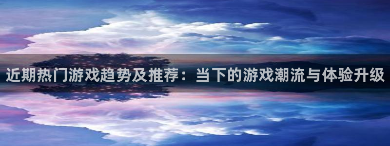 蓝冠娱乐怎么注册：近期热门游戏趋势及推荐：当下的游戏潮流与体
