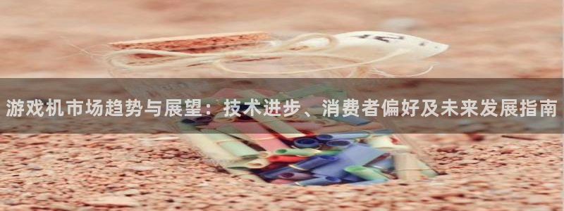 蓝冠娱乐登录地址：游戏机市场趋势与展望：技术进步、消费者偏好