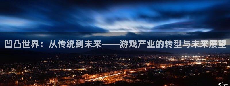 蓝冠娱乐怎么注册：凹凸世界：从传统到未来——游戏产业的转型与