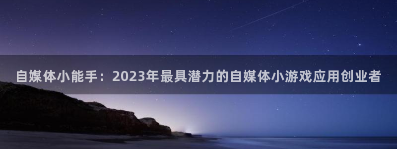蓝冠娱乐注册开户：自媒体小能手：2023年最具潜力的自媒体小