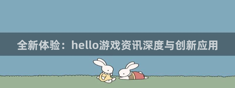 蓝冠娱乐什么意思：全新体验：hello游戏资讯深度与创新应用