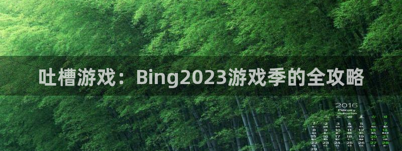 蓝冠娱乐升级5994月：吐槽游戏：Bing2023游戏季的全