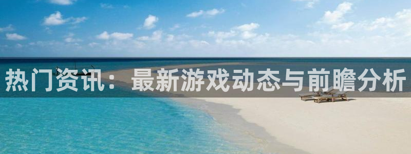 蓝冠娱乐注册登录：热门资讯：最新游戏动态与前瞻分析