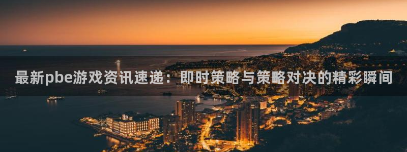 蓝冠娱乐下载链接：最新pbe游戏资讯速递：即时策略与策略对决